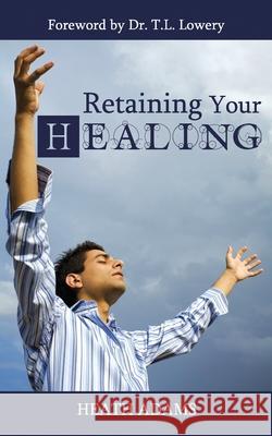 Retaining Your Healing Heath Adams, Dr T L Lowery, Dr Tommy Combs 9798536891094 Independently Published