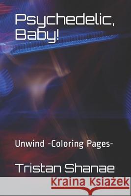 Psychedelic, Baby!: Unwind -Coloring Pages- Shanae, Tristan 9798536949566