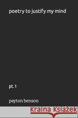 poetry to justify my mind: pt. 1 Benson, Payton 9798537549574 Independently published