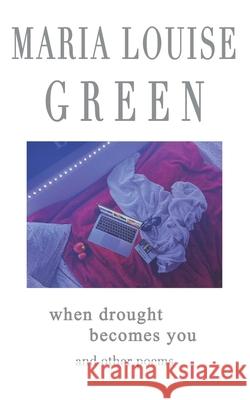 When Drought Becomes You: and other poems Green, Maria Louise 9798537585237