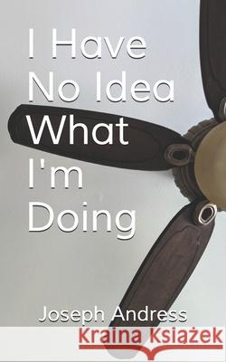 I Have No Idea What I'm Doing Andress Jr. Joseph Andress Jr. 9798537686866