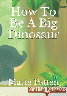 How To Be A Big Dinosaur Marie Patten 9798537715900