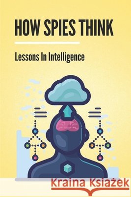 How Spies Think: Lessons In Intelligence: Spy Tools Software Tumminia, Olin 9798537805588 Independently Published