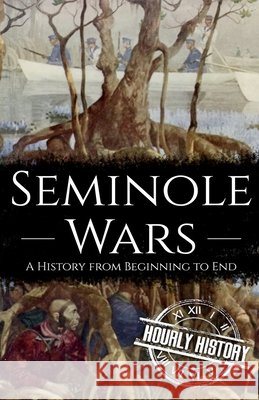 Seminole Wars: A History from Beginning to End Hourly History 9798537926122 Independently Published