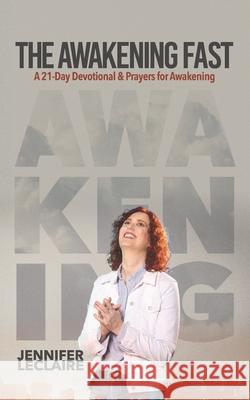The Awakening Fast: A 21-Day Devotional & Prayers for Awakening Jennifer LeClaire 9798537961284 Independently Published