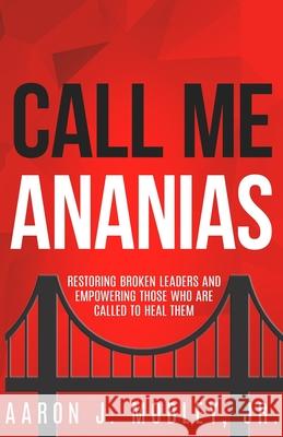 Call Me Ananias: Restoring Broken Leaders and Empowering Those Called to Heal Them Aaron J Mobley, Jr 9798538334384 Independently Published