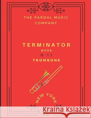 Terminator Book N-11 Trombone: New York Jose Lopez Perez, Jose Pardal Merza, Pardal Music Company 9798538530984