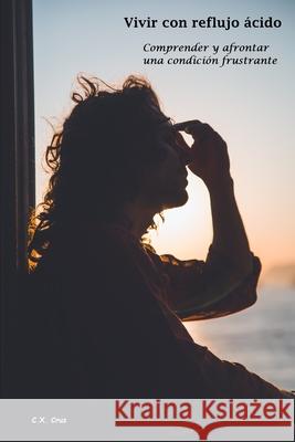 Vivir con reflujo ácido: Comprender y afrontar una condición frustrante Cruz, C. X. 9798538724338 Independently published