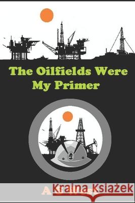 The Oilfields Were My Primer A S West 9798538762958 Independently Published