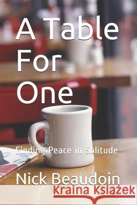 A Table For One: Finding Peace in Solitude Nick Beaudoin 9798539355890 Independently Published
