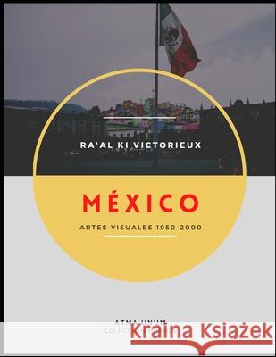 México: Artes Visuales 1950-2000 Ra'al Ki Victorieux, Atma Unum 9798539372811
