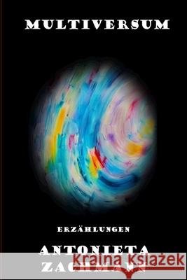 Multiversum: Erzählungen Antonieta Zachmann 9798539508265 Independently Published