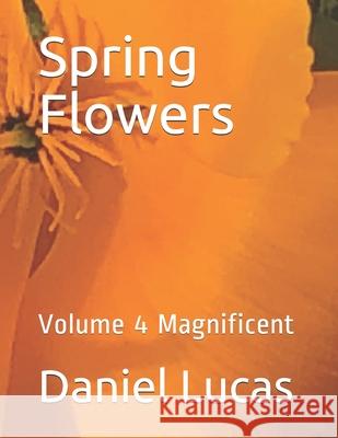 Spring Flowers: Volume 4 Magnificent Daniel Lucas 9798539672980