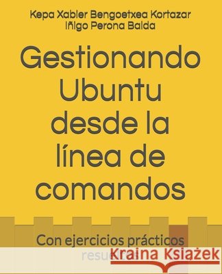 Gestionando Ubuntu desde la línea de comandos: Con ejercicios prácticos resueltos Iñigo Perona Balda, Kepa Xabier Bengoetxea Kortazar 9798539704681