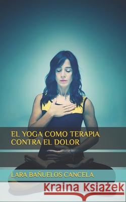 El Yoga Como Terapia Contra El Dolor Lara Bañuelos Cancela 9798539820510 Independently Published
