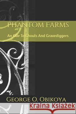 Phantom Farms: An Ode To Ghouls And Gravediggers George O Obikoya 9798539851187 Independently Published