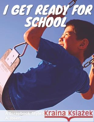 I Get Ready For School: A Scrapbook-Style Guide for Kids A Ibsen B Ed 9798539980764 Independently Published