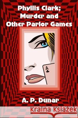 Phyllis Clark; Murder and Other Parlor Games A P Dunar 9798540562874 Independently Published
