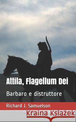 Attila, Flagellum Dei Richard J Samuelson 9798540739672 Independently Published