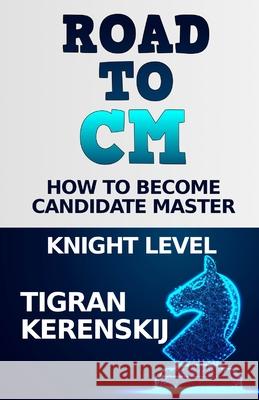 Road to CM: How to become Candidate Master - Knight level Tigran Kerenskij 9798540759342 Independently Published