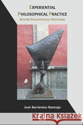 Experiential Philosophical Practice: Beyond Philosophical Posturing José Barrientos-Rastrojo, Thomas MacFarlane 9798540805834