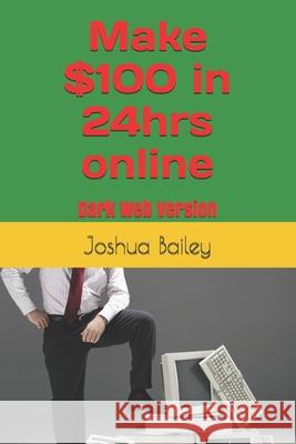 Make $100 in 24hrs online: 2021 Version Joshua Benjamin Bailey 9798540838795