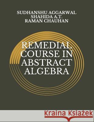Remedial Course in Abstract Algebra Shahida A T, Raman Chauhan, Sudhanshu Aggarwal 9798540962063 Independently Published
