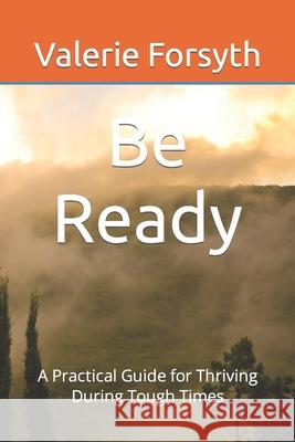 Be Ready: A Practical Guide for Thriving During Tough Times Valerie Forsyth 9798540977272