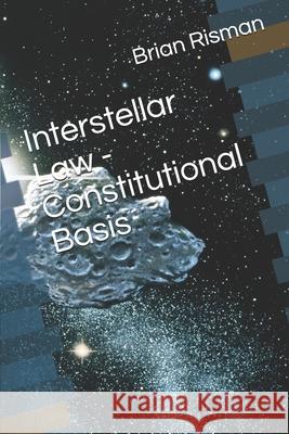 Interstellar Law - Constitutional Basis Risman Brian A Risman 9798541414370 Independently published