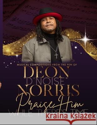 Praise Him While There's Time Deon D'Noise Norris 9798541491296 Independently Published