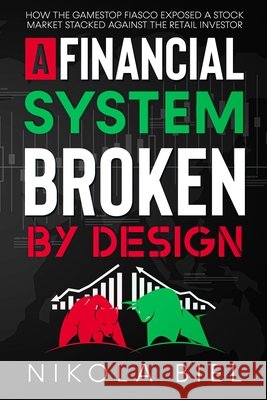 A Financial System Broken by Design: How the Gamestop Fiasco Exposed a Stock Market Stacked Against the Retail Investor Nikola Biel 9798541586961