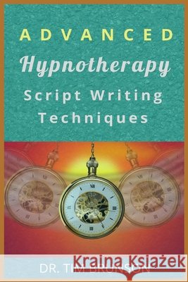 Advanced Hypnotherapy Script Writing Techniques: A new paradigm for hypnotherapy Dr Tim Brunson 9798542124766