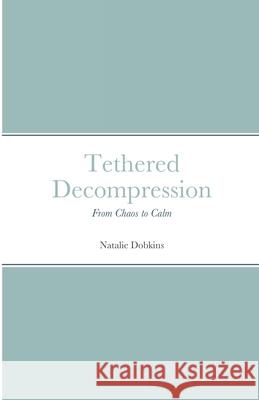 Tethered Decompression: From Chaos to Calm Dobkins, Natalie 9798542147963 Independently published