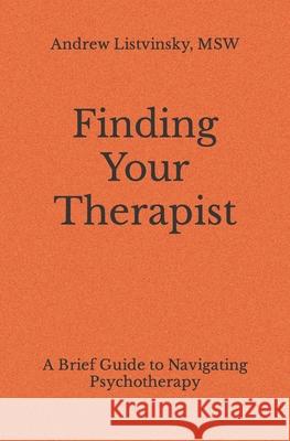 Finding Your Therapist: A Brief Guide to Navigating Psychotherapy Andrew Listvinsky Msw 9798543176801 Independently Published