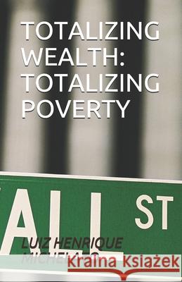 Totalizing Wealth: Totalizing Poverty Dayane Felix Colucci, Luiz Henrique Michelato 9798543412992 Independently Published