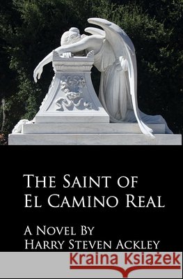 The Saint of El Camino Real Ackley, Harry Steven 9798543644041