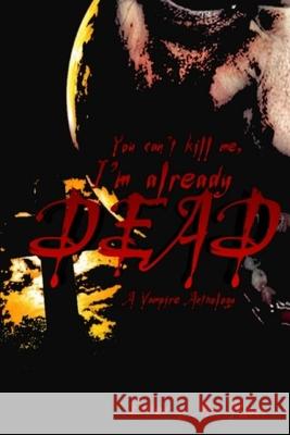 You can't kill me, I'm already dead: A Vampire Anthology Kenneth Whitfield, Joseph a Pinto, L Alan Russo, Jr 9798543721681