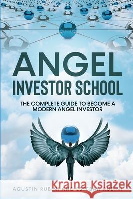 Angel Investor School: The Complete Guide To Become a Modern Angel Investor Esteban Rubini, Agustin Rubini 9798544052241