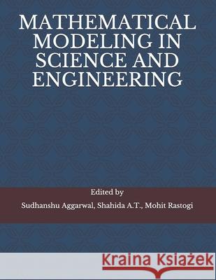 Mathematical Modeling in Science and Engineering Sudhanshu Aggarwal, Shahida A T, Mohit Rastogi 9798544141839 Independently Published