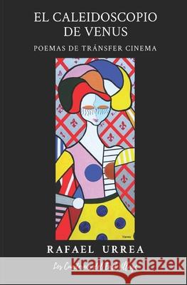 El Caleidoscopio de Venus: Poemas de Trásnfer Cinema Rafael Urrea 9798544169222 Independently Published