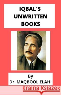Iqbal's Unwritten Books Elahi Dr. Maqbool Elahi 9798544328889