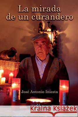 La mirada de un curandero José Antonio Iniesta, Editorial Siete Luces 9798544564249 Independently Published