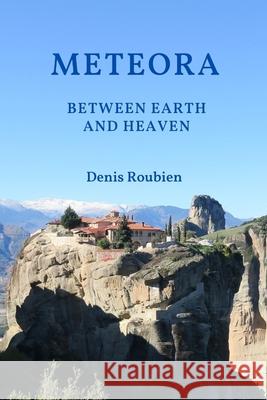 Meteora. Between Earth and Heaven Roubien Denis Roubien 9798544612339