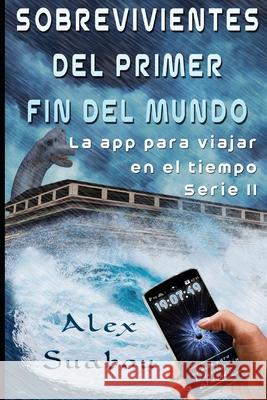 Sobrevivientes del primer fin del mundo. (Serie II de La app para viajar en el tiempo) (Spanish Edition). Suabou Alex Suabou 9798544725459 Independently published