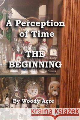 A Perception of Time: The Beginning Woody Acre 9798545431724