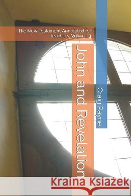 John and Revelation: The New Testament Annotated for Teachers, Volume 3 Craig Payne   9798545512430 Independently Published