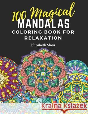 100 Magical Mandalas Coloring Book for Relaxation Shea Elizabeth M. Shea 9798545656127