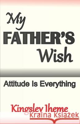 My Father's Wish: Attitude Is Everything Iheme, Kingsley 9798546514136 Independently published