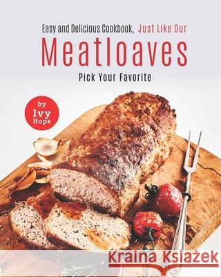 Easy and Delicious Cookbook, Just Like Our Meatloaves: Pick Your Favorite Ivy Hope 9798547039683 Independently Published