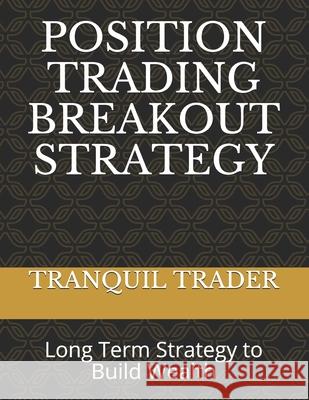 Position Trading Breakout Strategy: Long Term Strategy to Build Wealth Trader, Tranquil 9798547063596